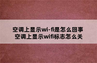 空调上显示wi-fi是怎么回事 空调上显示wifi标志怎么关